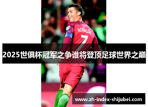2025世俱杯冠军之争谁将登顶足球世界之巅