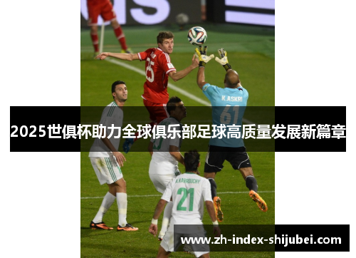 2025世俱杯助力全球俱乐部足球高质量发展新篇章