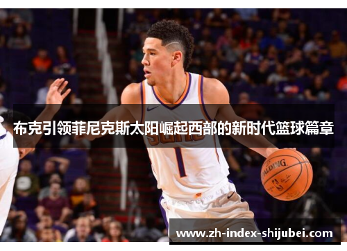 布克引领菲尼克斯太阳崛起西部的新时代篮球篇章