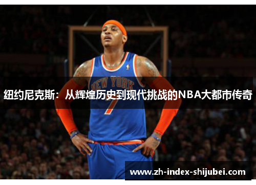 纽约尼克斯：从辉煌历史到现代挑战的NBA大都市传奇