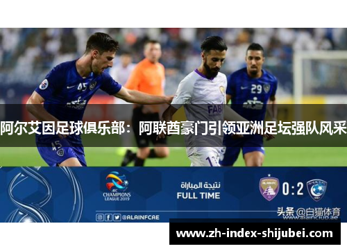 阿尔艾因足球俱乐部：阿联酋豪门引领亚洲足坛强队风采
