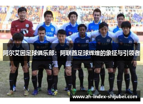 阿尔艾因足球俱乐部：阿联酋足球辉煌的象征与引领者