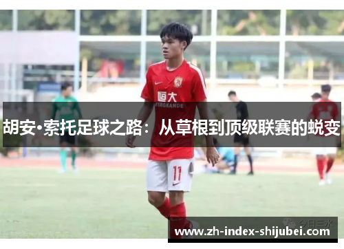 胡安·索托足球之路：从草根到顶级联赛的蜕变