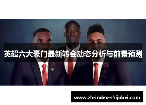 英超六大豪门最新转会动态分析与前景预测