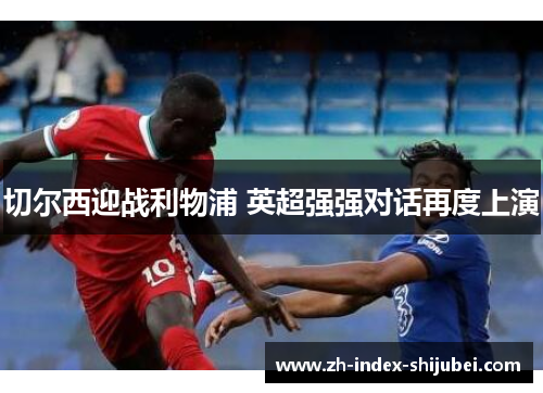 切尔西迎战利物浦 英超强强对话再度上演
