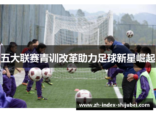 五大联赛青训改革助力足球新星崛起