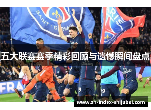 五大联赛赛季精彩回顾与遗憾瞬间盘点