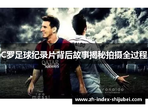 C罗足球纪录片背后故事揭秘拍摄全过程