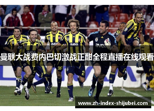 曼联大战费内巴切激战正酣全程直播在线观看