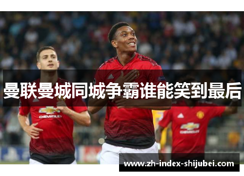曼联曼城同城争霸谁能笑到最后