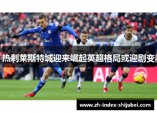 热刺莱斯特城迎来崛起英超格局或迎剧变