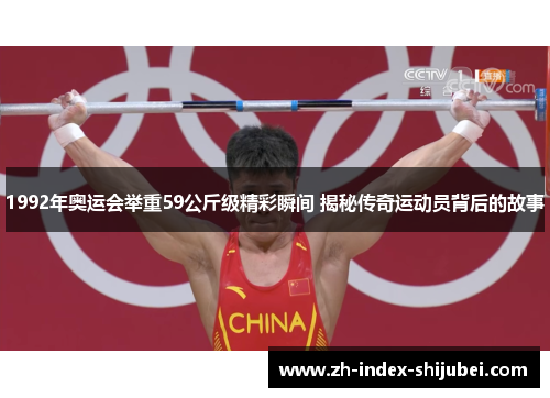 1992年奥运会举重59公斤级精彩瞬间 揭秘传奇运动员背后的故事